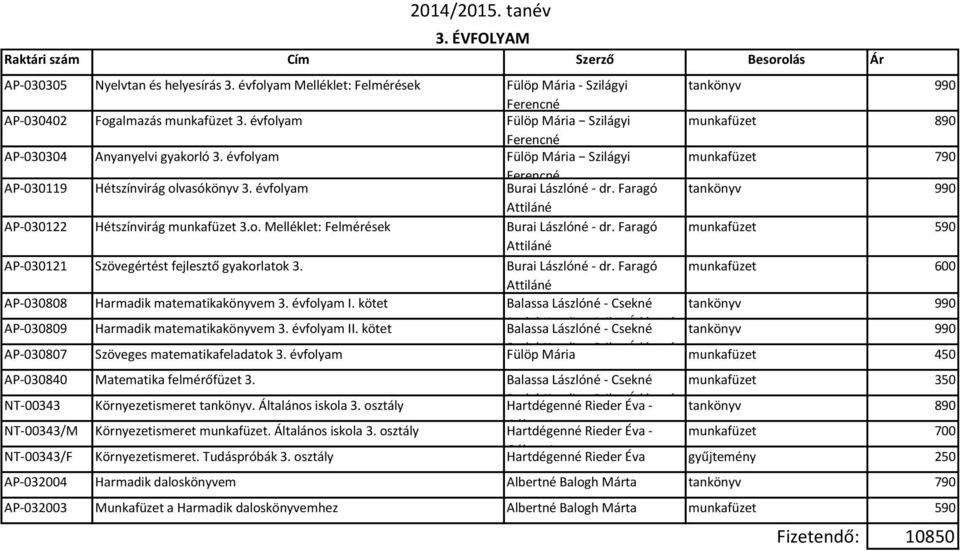 Faragó 590 Attiláné AP-030121 Szövegértést fejlesztő gyakorlatok 3. Burai Lászlóné - dr. Faragó Attiláné AP-030808 Harmadik matematikakönyvem 3. évfolyam I.