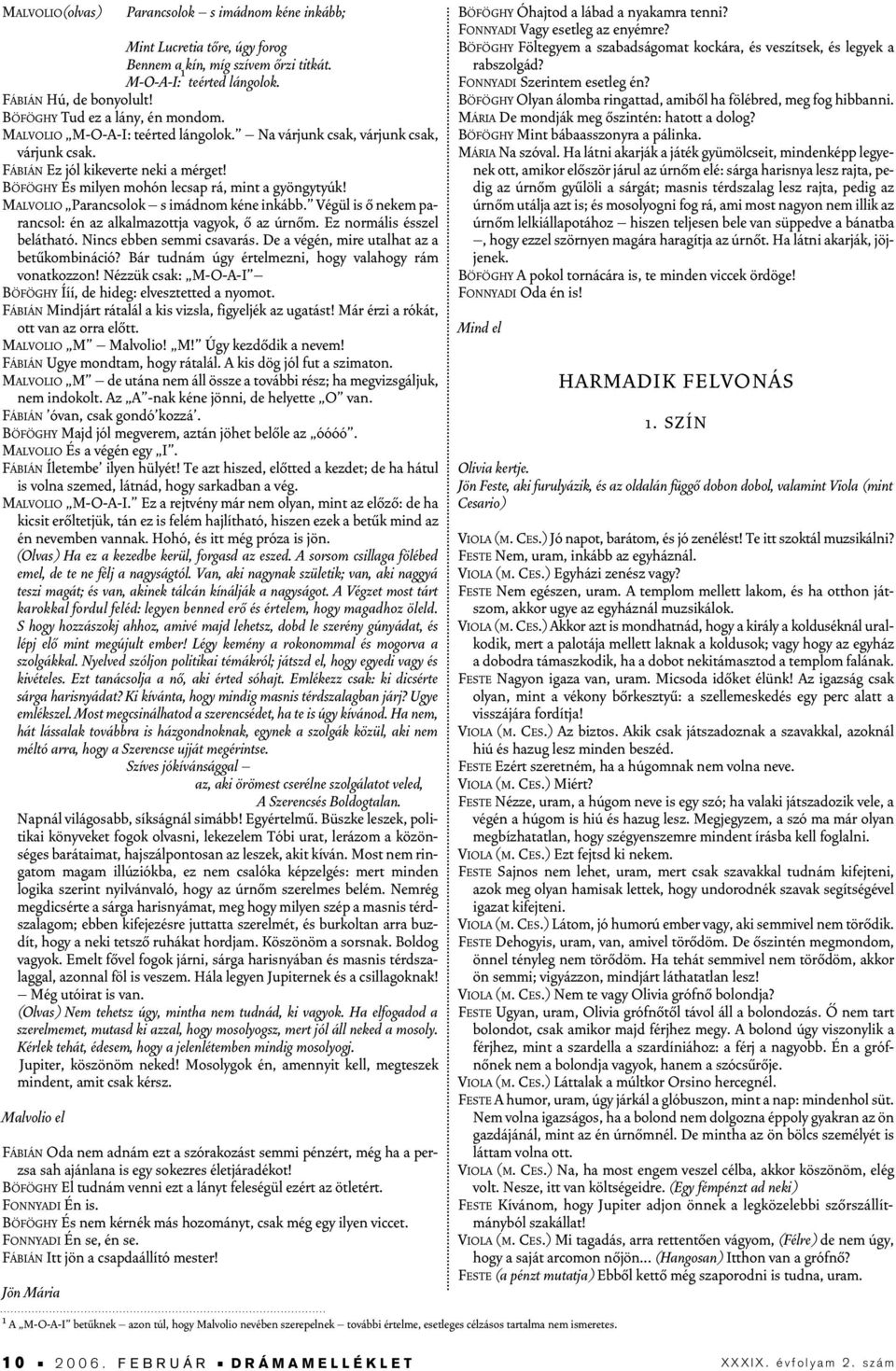 BÖFÖGHY És milyen mohón lecsap rá, mint a gyöngytyúk! MALVOLIO Parancsolok s imádnom kéne inkább. Végül is ô nekem parancsol: én az alkalmazottja vagyok, ô az úrnôm. Ez normális ésszel belátható.