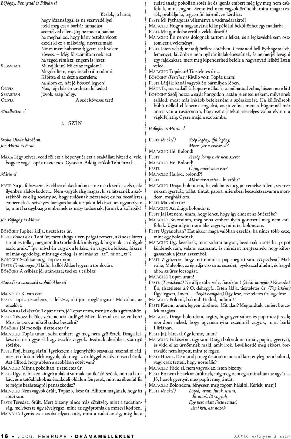 Még fölszámítom neki ezt: ha téged rémiszt, engem is ijeszt! Mi zajlik itt? Mi ez az izgalom? Megôrültem, vagy inkább álmodom? Kábítsa el az észt a szerelem: ha álom ez, hát jó hosszú legyen!