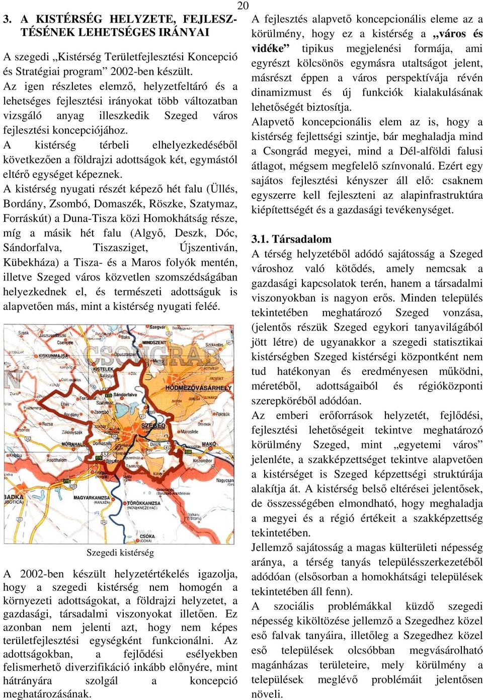 A kistérség térbeli elhelyezkedéséből következően a földrajzi adottságok két, egymástól eltérő egységet képeznek.