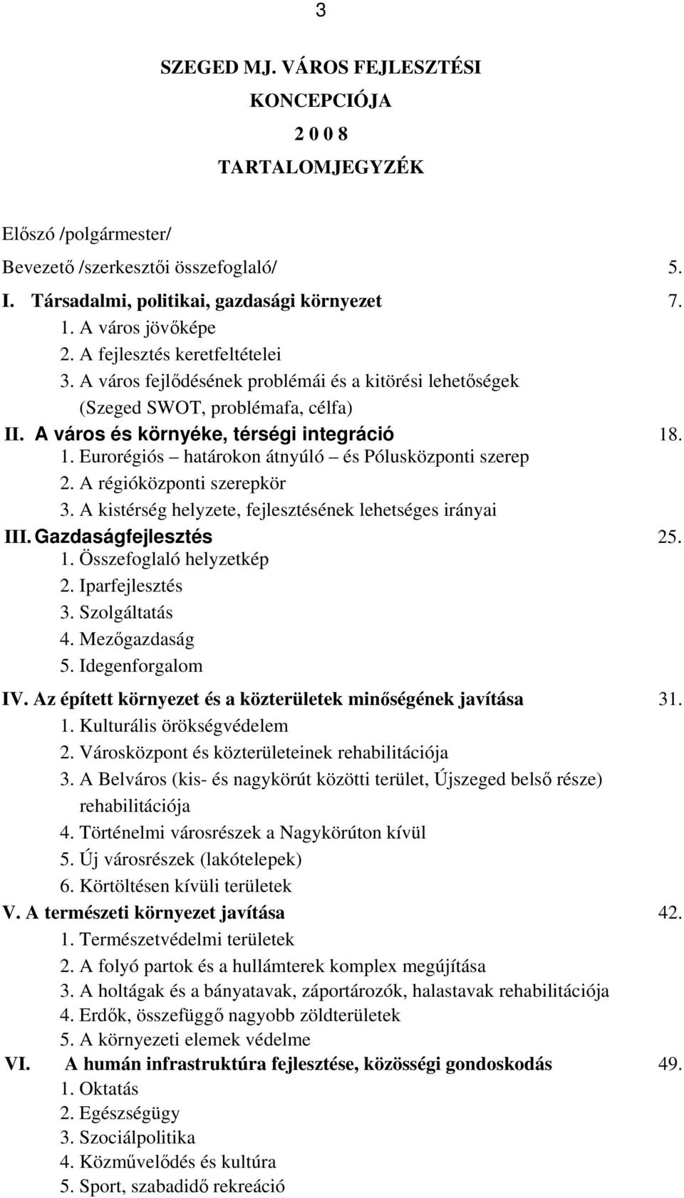 . 1. Eurorégiós határokon átnyúló és Pólusközponti szerep 2. A régióközponti szerepkör 3. A kistérség helyzete, fejlesztésének lehetséges irányai III. Gazdaságfejlesztés 25. 1. Összefoglaló helyzetkép 2.