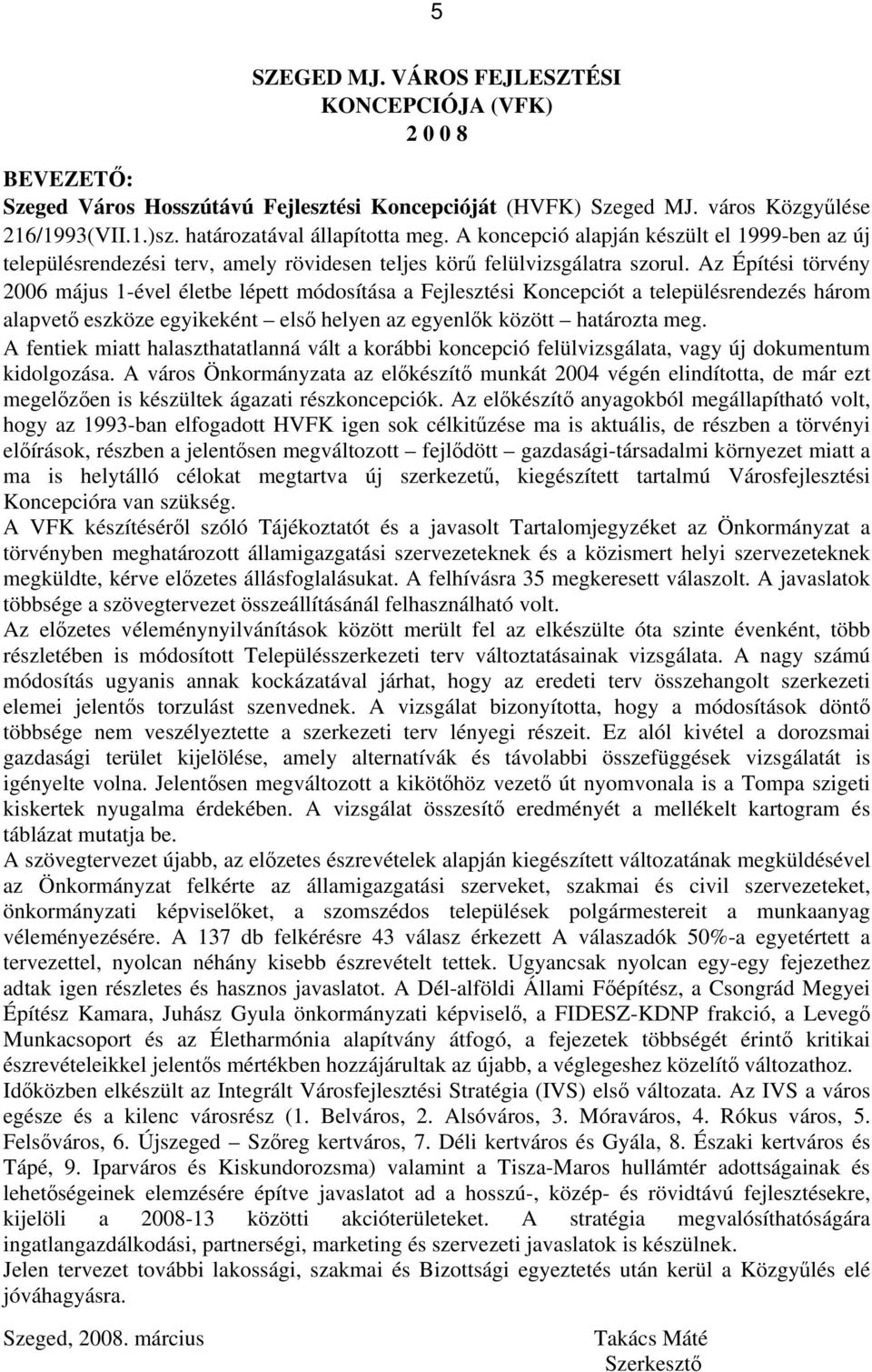 Az Építési törvény 2006 május 1-ével életbe lépett módosítása a Fejlesztési Koncepciót a településrendezés három alapvető eszköze egyikeként első helyen az egyenlők között határozta meg.