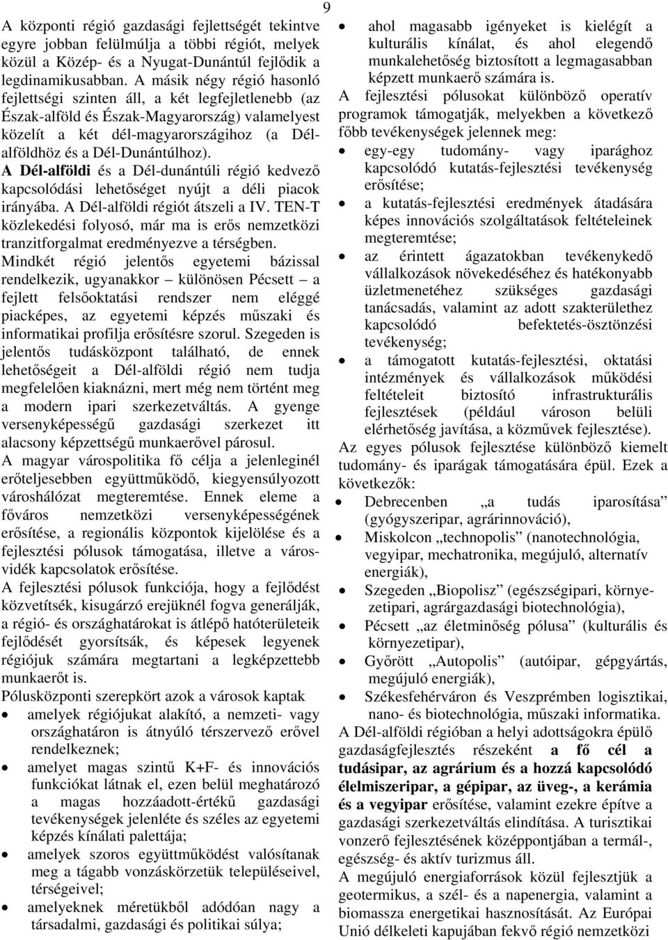 A Dél-alföldi és a Dél-dunántúli régió kedvező kapcsolódási lehetőséget nyújt a déli piacok irányába. A Dél-alföldi régiót átszeli a IV.