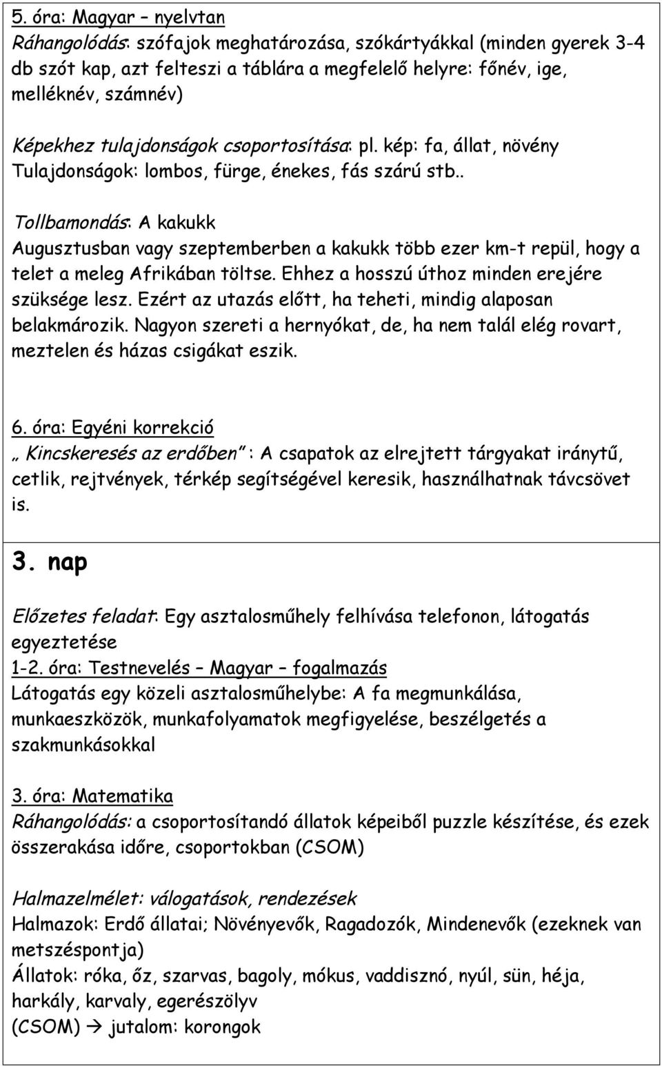 . Tollbamondás: A kakukk Augusztusban vagy szeptemberben a kakukk több ezer km-t repül, hogy a telet a meleg Afrikában töltse. Ehhez a hosszú úthoz minden erejére szüksége lesz.