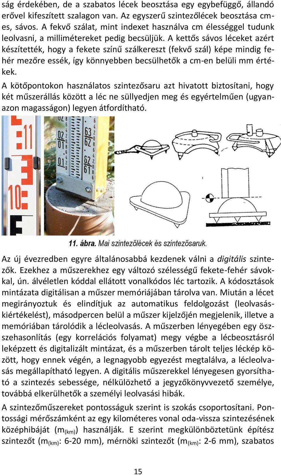 A kettős sávos léceket azért készítették, hogy a fekete színű szálkereszt (fekvő szál) képe mindig fehér mezőre essék, így könnyebben becsülhetők a cm-en belüli mm értékek.