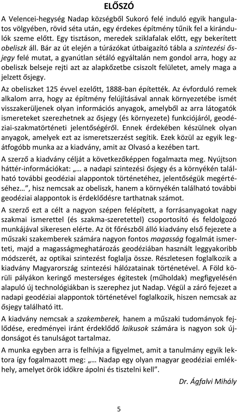 Bár az út elején a túrázókat útbaigazító tábla a szintezési ősjegy felé mutat, a gyanútlan sétáló egyáltalán nem gondol arra, hogy az obeliszk belseje rejti azt az alapkőzetbe csiszolt felületet,