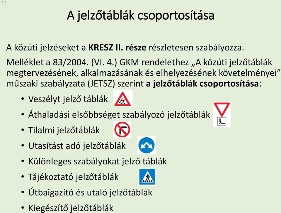 szerint a jelzőtáblák csoportosítása: Veszélyt jelző táblák Áthaladási elsőbbséget szabályozó jelzőtáblák Tilalmi jelzőtáblák