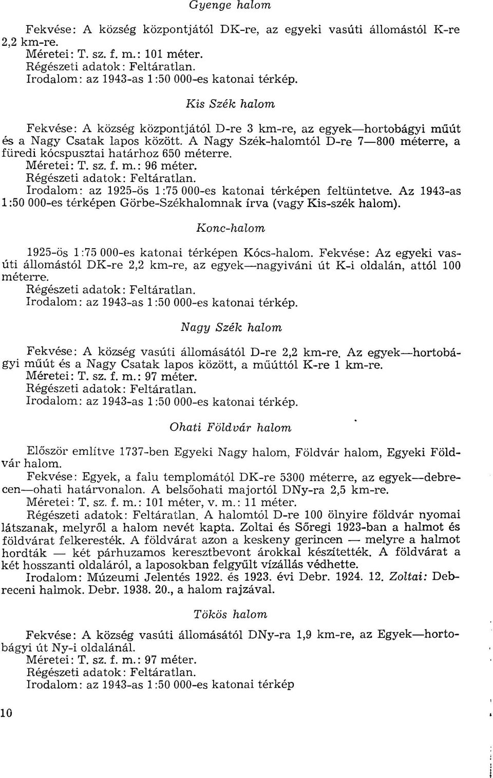 sz. f. m.: 96 méter. Irodalom: az 1925-ös 1:75 000-es katonai térképen feltüntetve. Az 1943-as 1:50 000-es térképen Görbe-Széknak írva (vagy Kis-szék ).