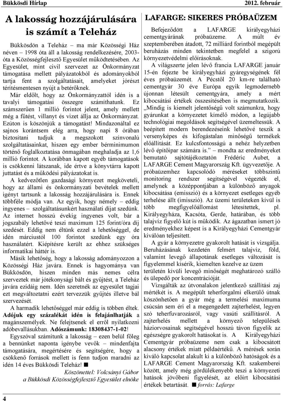 Már eldőlt, hogy az Önkormányzattól idén is a tavalyi támogatási összegre számíthatunk. Ez számszerűen 1 millió forintot jelent, amely mellett még a fűtést, villanyt és vizet állja az Önkormányzat.