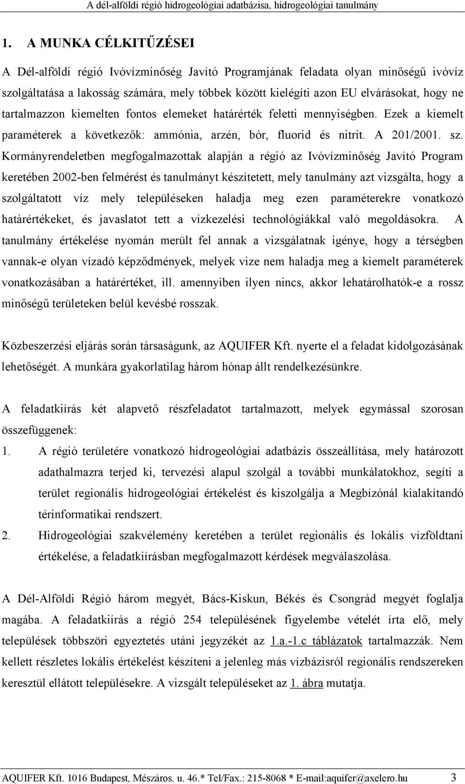 Kormányrendeletben megfogalmazottak alapján a régió az Ivóvízminőség Javító Program keretében 2002-ben felmérést és tanulmányt készítetett, mely tanulmány azt vizsgálta, hogy a szolgáltatott víz mely