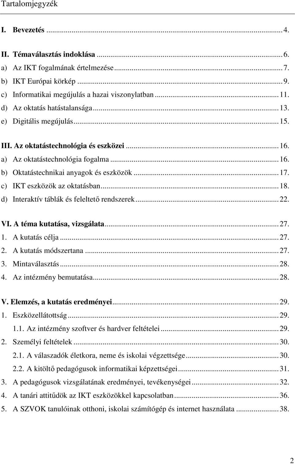 c) IKT eszközök az oktatásban...18. d) Interaktív táblák és feleltetı rendszerek...22. VI. A téma kutatása, vizsgálata...27. 1. A kutatás célja...27. 2. A kutatás módszertana...27. 3. Mintaválasztás.