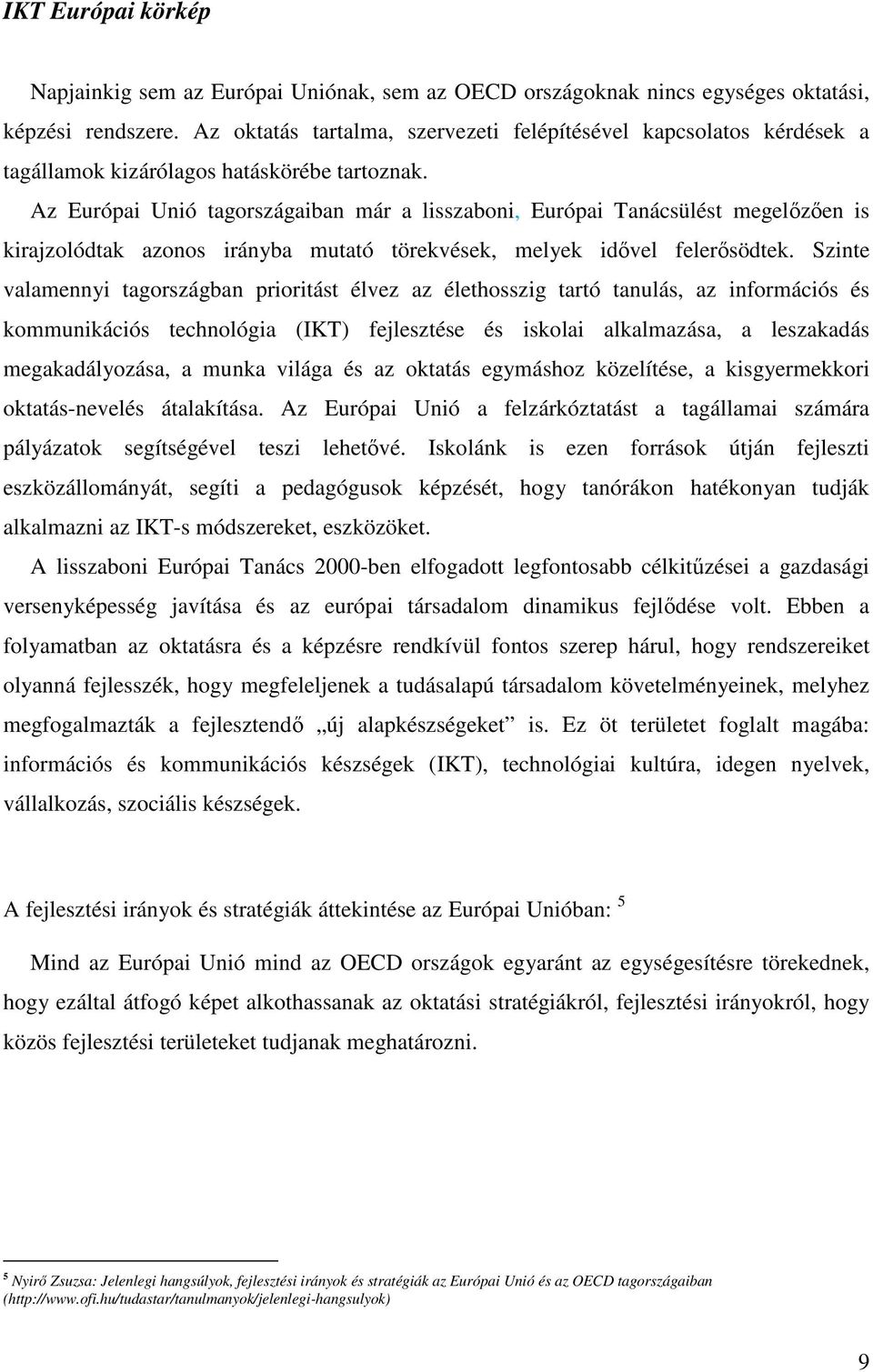 Az Európai Unió tagországaiban már a lisszaboni, Európai Tanácsülést megelızıen is kirajzolódtak azonos irányba mutató törekvések, melyek idıvel felerısödtek.