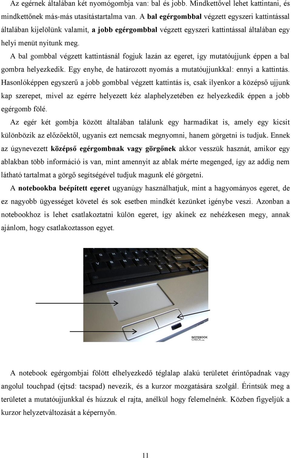 A bal gombbal végzett kattintásnál fogjuk lazán az egeret, így mutatóujjunk éppen a bal gombra helyezkedik. Egy enyhe, de határozott nyomás a mutatóujjunkkal: ennyi a kattintás.