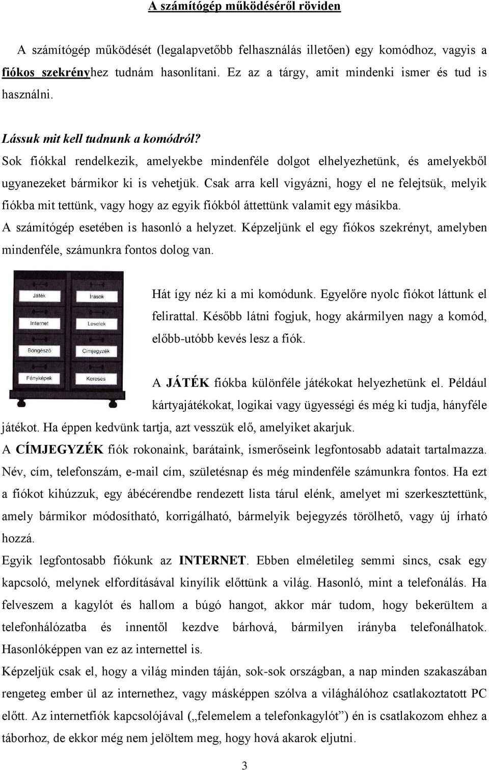 Sok fiókkal rendelkezik, amelyekbe mindenféle dolgot elhelyezhetünk, és amelyekből ugyanezeket bármikor ki is vehetjük.