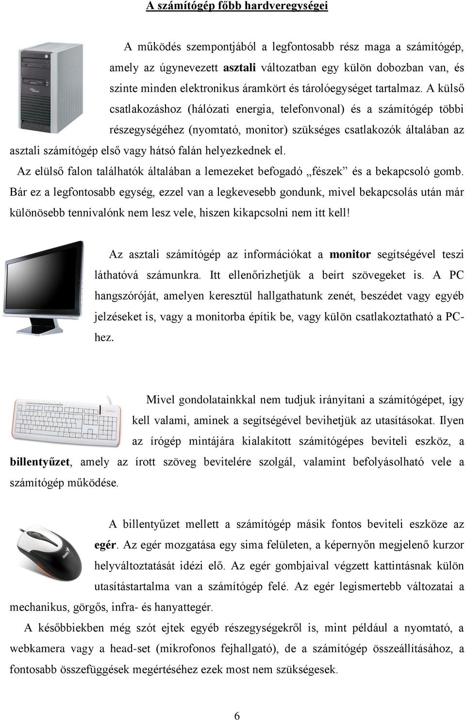 A külső csatlakozáshoz (hálózati energia, telefonvonal) és a számítógép többi részegységéhez (nyomtató, monitor) szükséges csatlakozók általában az asztali számítógép első vagy hátsó falán