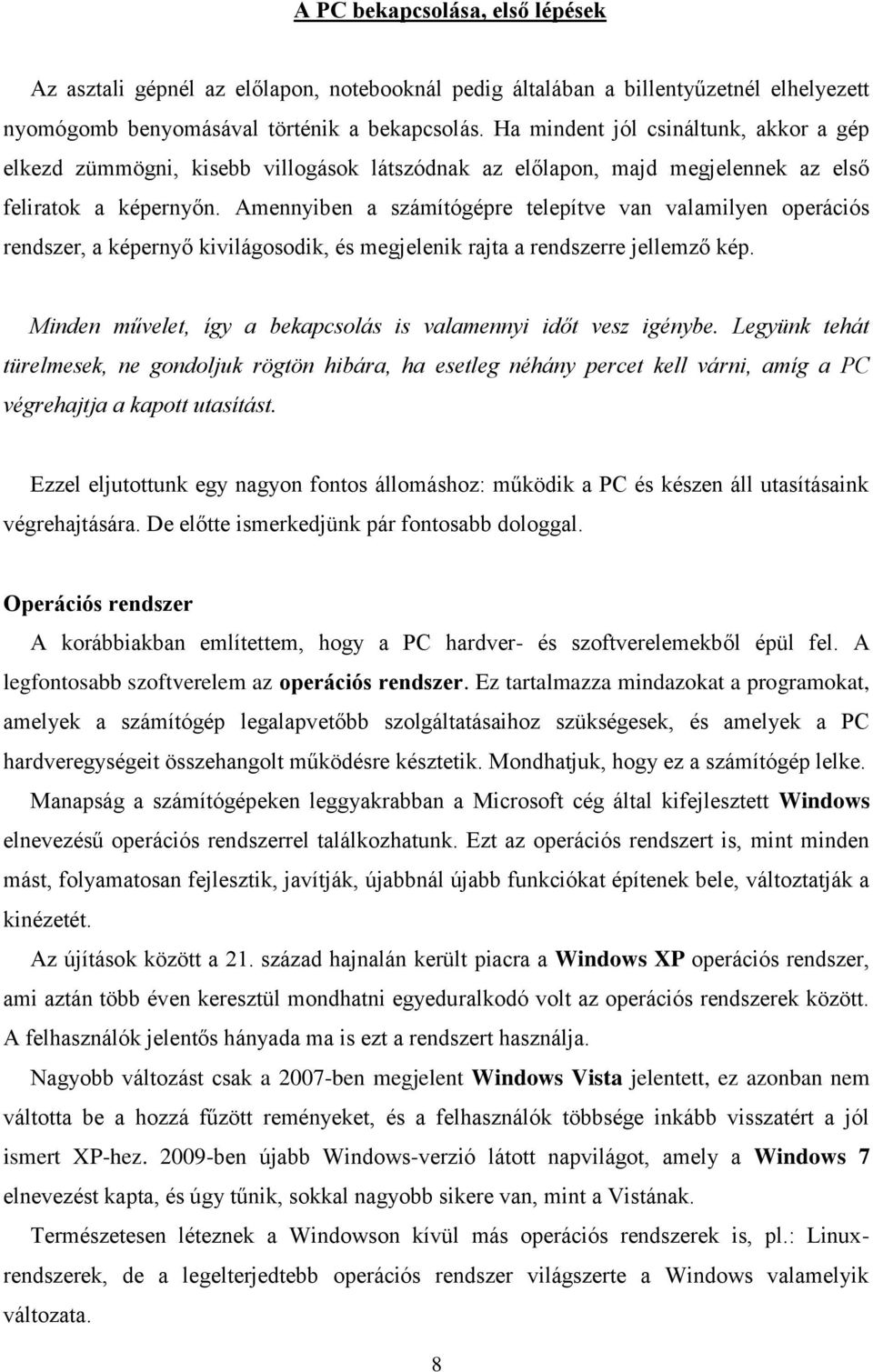 Amennyiben a számítógépre telepítve van valamilyen operációs rendszer, a képernyő kivilágosodik, és megjelenik rajta a rendszerre jellemző kép.