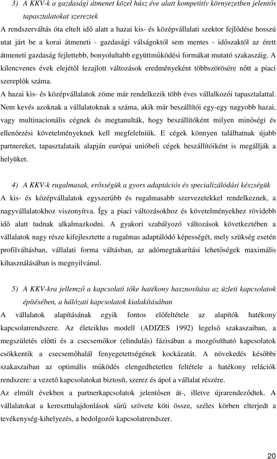 A kilencvenes évek elejétől lezajlott változások eredményeként többszörösére nőtt a piaci szereplők száma. A hazai kis- és középvállalatok zöme már rendelkezik több éves vállalkozói tapasztalattal.