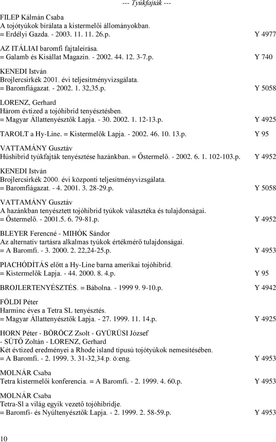 = Magyar Állattenyésztők Lapja. - 30. 2002. 1. 12-13.p. Y 4925 TAROLT a Hy-Line. = Kistermelők Lapja. - 2002. 46. 10. 13.p. Y 95 VATTAMÁNY Gusztáv Húshibrid tyúkfajták tenyésztése hazánkban.