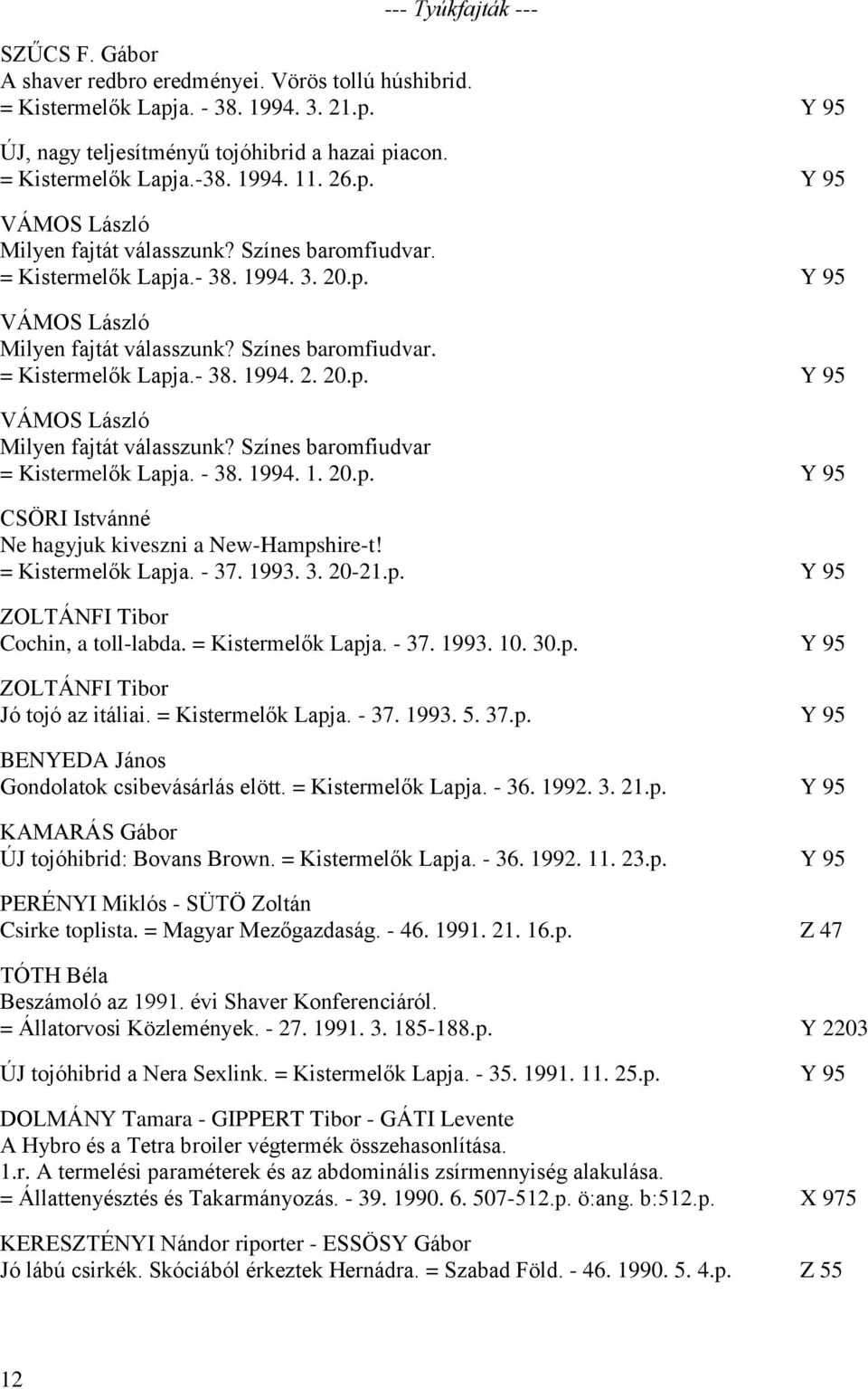 - 38. 1994. 1. 20.p. Y 95 CSÖRI Istvánné Ne hagyjuk kiveszni a New-Hampshire-t! = Kistermelők Lapja. - 37. 1993. 3. 20-21.p. Y 95 ZOLTÁNFI Tibor Cochin, a toll-labda. = Kistermelők Lapja. - 37. 1993. 10.