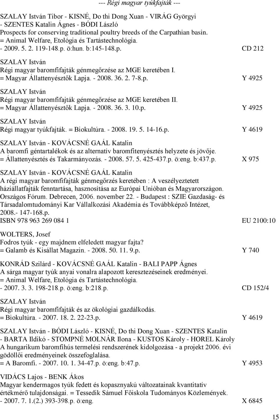 = Magyar Állattenyésztők Lapja. - 2008. 36. 2. 7-8.p. Y 4925 SZALAY István Régi magyar baromfifajták génmegőrzése az MGE keretében II. = Magyar Állattenyésztők Lapja. - 2008. 36. 3. 10.p. Y 4925 SZALAY István Régi magyar tyúkfajták.