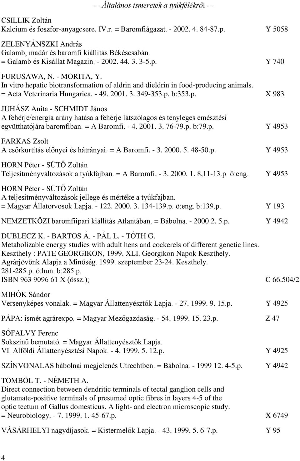 In vitro hepatic biotransformation of aldrin and dieldrin in food-producing animals. = Acta Veterinaria Hungarica. - 49. 2001. 3. 349-353.p. b:353.p. X 983 JUHÁSZ Anita - SCHMIDT János A fehérje/energia arány hatása a fehérje látszólagos és tényleges emésztési együtthatójára baromfiban.