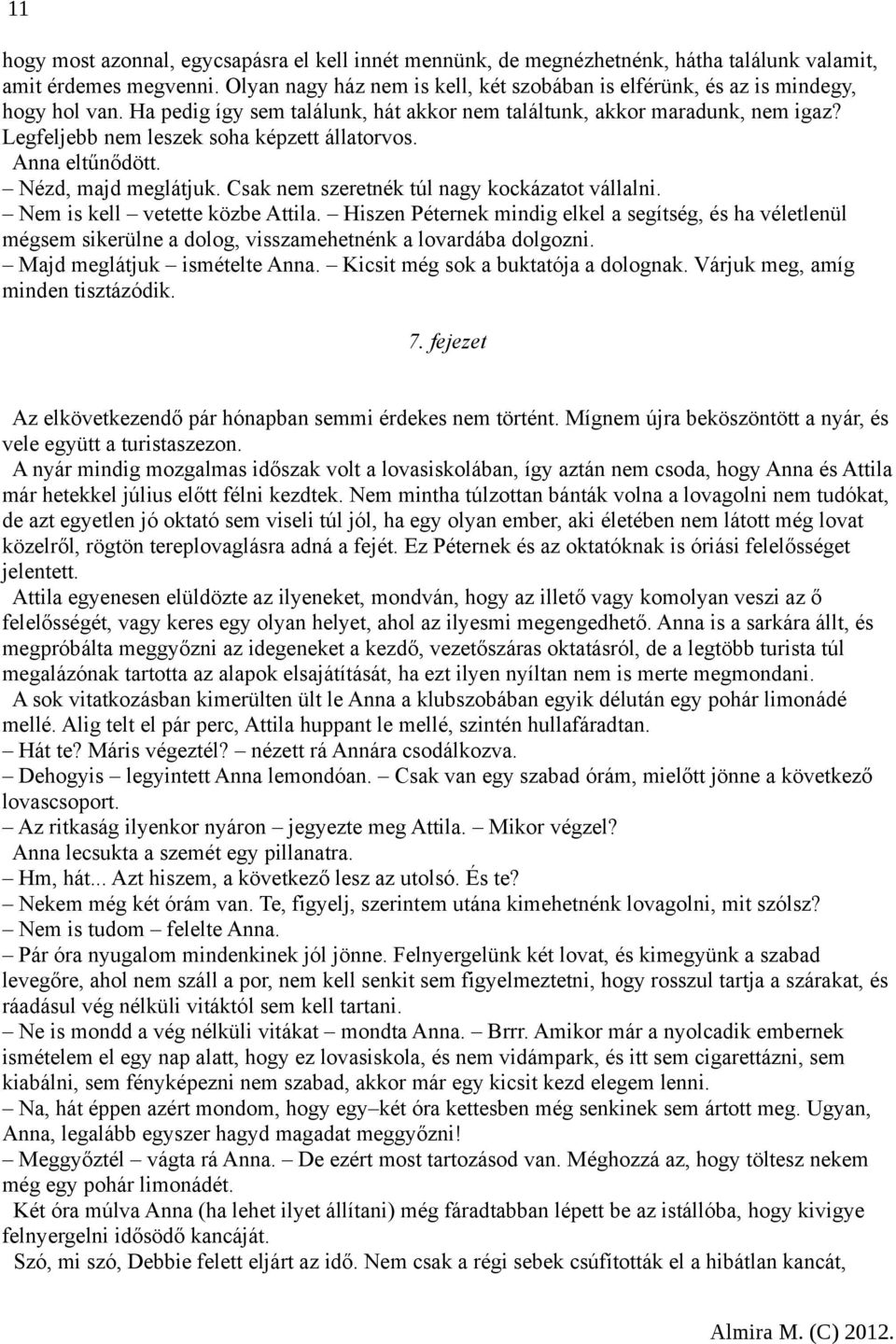 Legfeljebb nem leszek soha képzett állatorvos. Anna eltűnődött. Nézd, majd meglátjuk. Csak nem szeretnék túl nagy kockázatot vállalni. Nem is kell vetette közbe Attila.