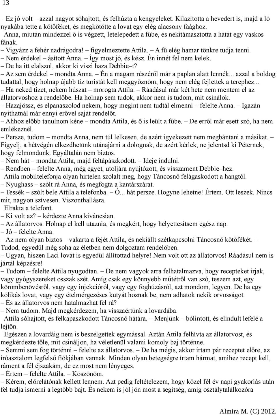 Nem érdekel ásított Anna. Így most jó, és kész. Én innét fel nem kelek. De ha itt elalszol, akkor ki viszi haza Debbie t? Az sem érdekel mondta Anna. Én a magam részéről már a paplan alatt lennék.