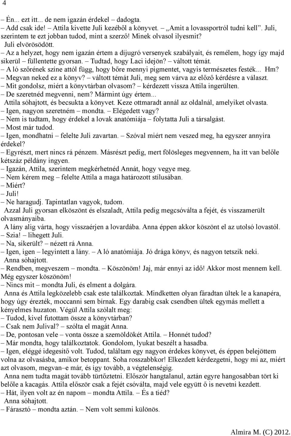 váltott témát. A ló szőrének színe attól függ, hogy bőre mennyi pigmentet, vagyis természetes festék... Hm? Megvan neked ez a könyv? váltott témát Juli, meg sem várva az előző kérdésre a választ.