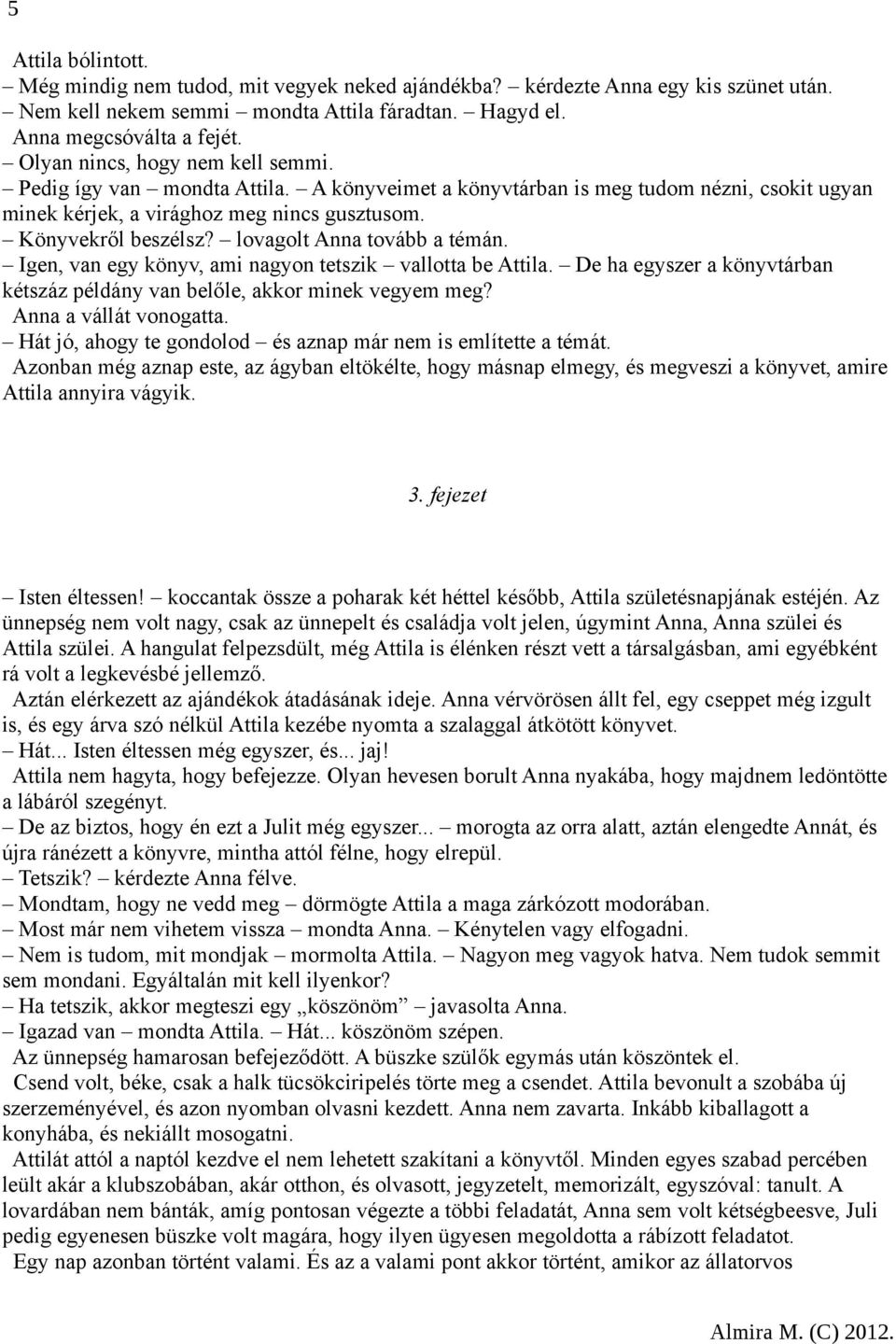 lovagolt Anna tovább a témán. Igen, van egy könyv, ami nagyon tetszik vallotta be Attila. De ha egyszer a könyvtárban kétszáz példány van belőle, akkor minek vegyem meg? Anna a vállát vonogatta.