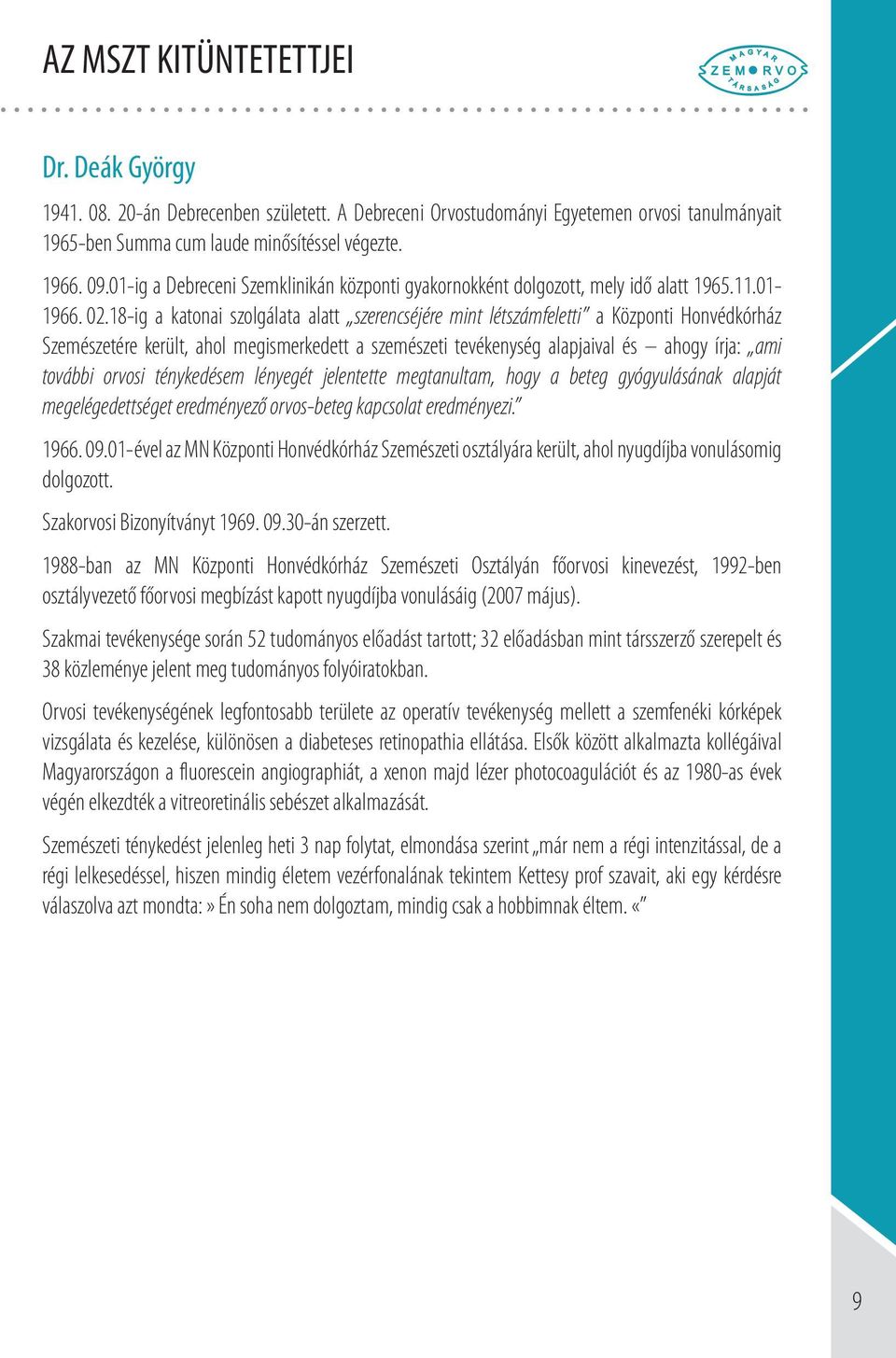 8-ig a katonai szolgálata alatt szerencséjére mint létszámfeletti a Központi Honvédkórház Szemészetére került, ahol megismerkedett a szemészeti tevékenység alapjaival és ahogy írja: ami további