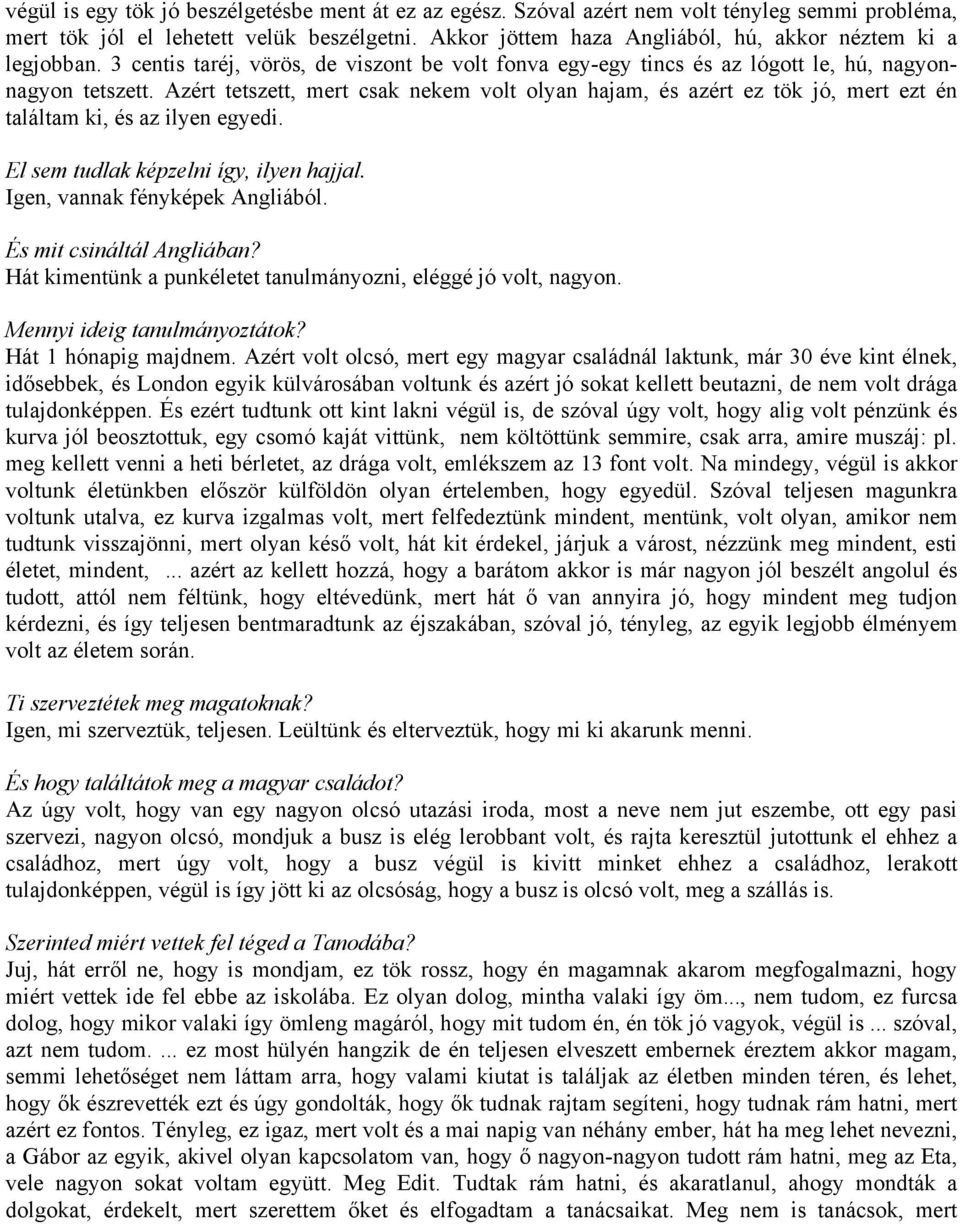 Azért tetszett, mert csak nekem volt olyan hajam, és azért ez tök jó, mert ezt én találtam ki, és az ilyen egyedi. El sem tudlak képzelni így, ilyen hajjal. Igen, vannak fényképek Angliából.