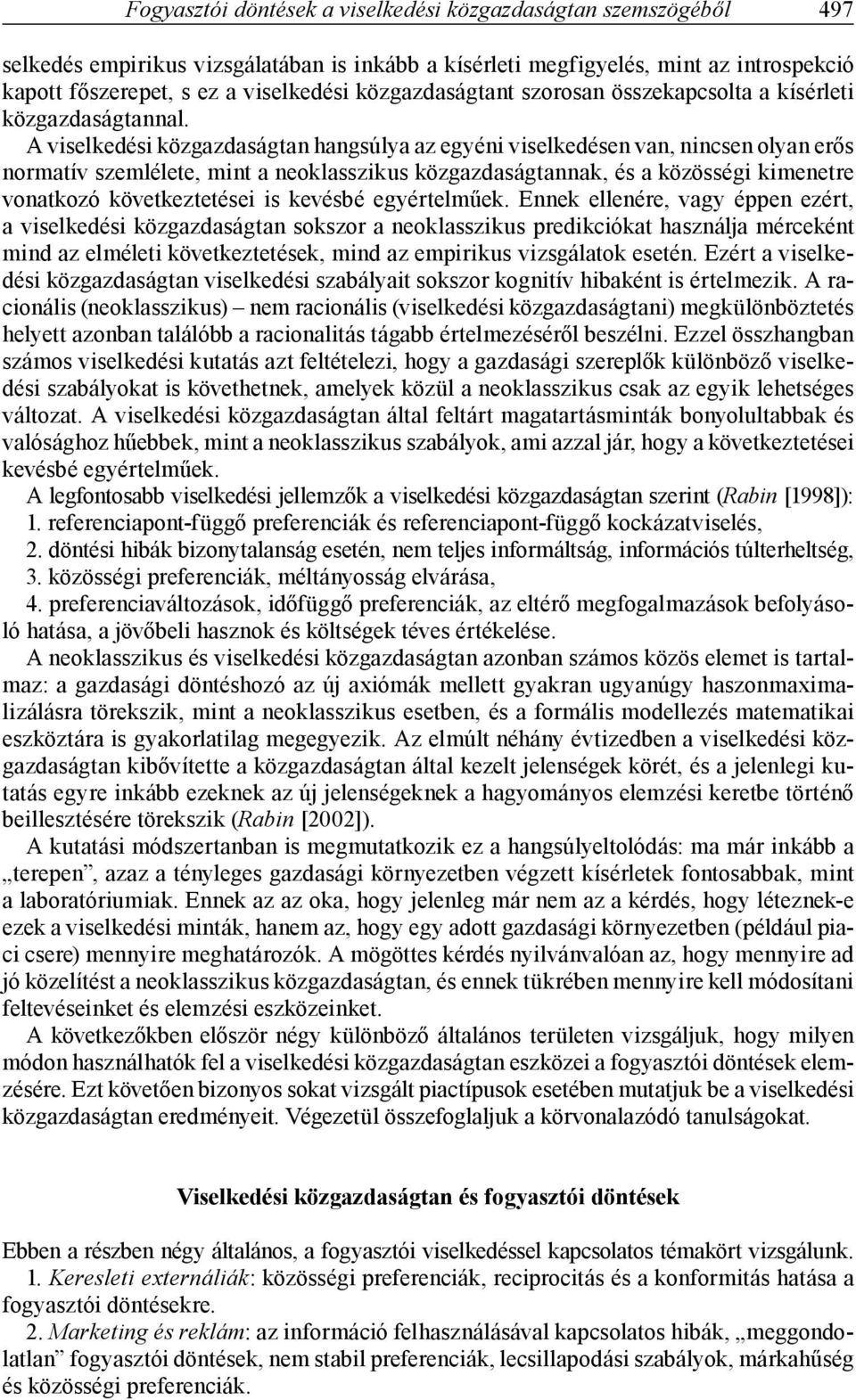 A viselkedési közgazdaságtan hangsúlya az egyéni viselkedésen van, nincsen olyan erős normatív szemlélete, mint a neoklasszikus közgazdaságtannak, és a közösségi kimenetre vonatkozó következtetései