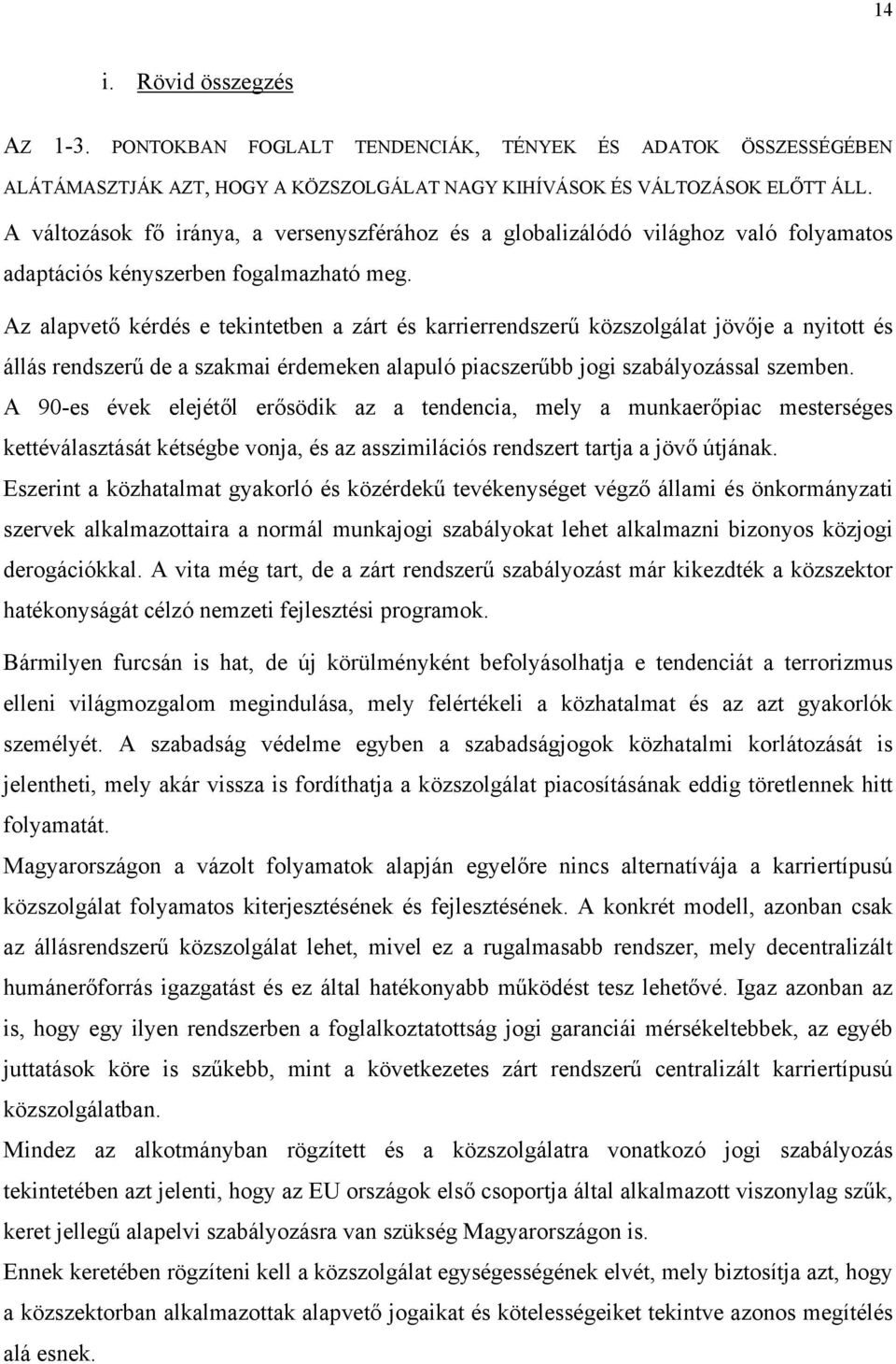 Az alapvető kérdés e tekintetben a zárt és karrierrendszerű közszolgálat jövője a nyitott és állás rendszerű de a szakmai érdemeken alapuló piacszerűbb jogi szabályozással szemben.