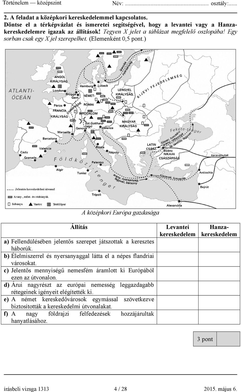 ) A középkori Európa gazdasága Állítás a) Fellendülésében jelentős szerepet játszottak a keresztes háborúk. b) Élelmiszerrel és nyersanyaggal látta el a népes flandriai városokat.