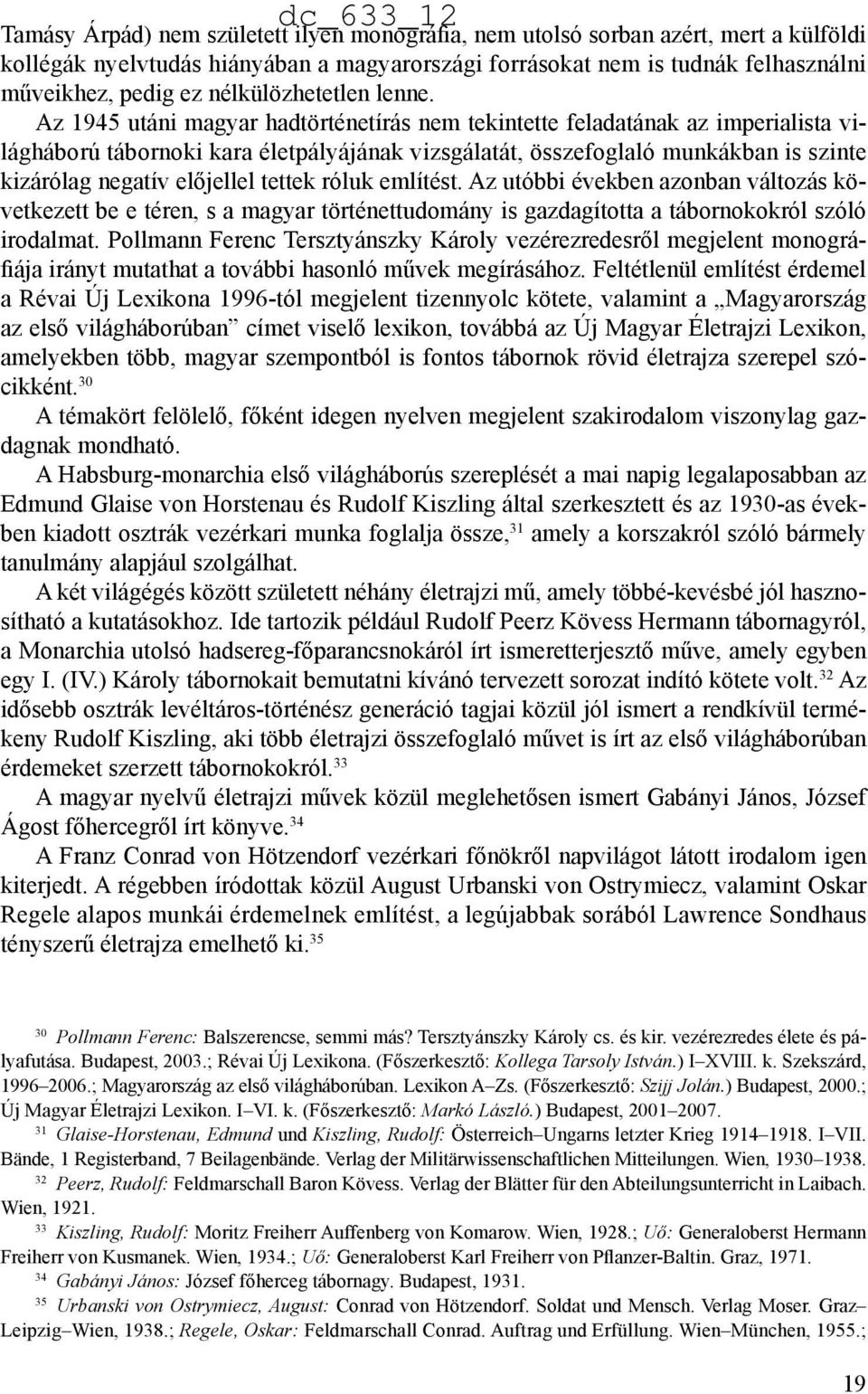 Az 1945 utáni magyar hadtörténetírás nem tekintette feladatának az imperialista világháború tábornoki kara életpályájának vizsgálatát, összefoglaló munkákban is szinte kizárólag negatív előjellel