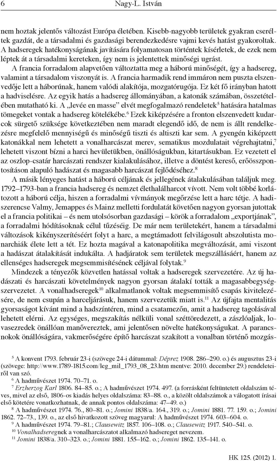 A francia forradalom alapvetően változtatta meg a háború minőségét, így a hadsereg, valamint a társadalom viszonyát is.