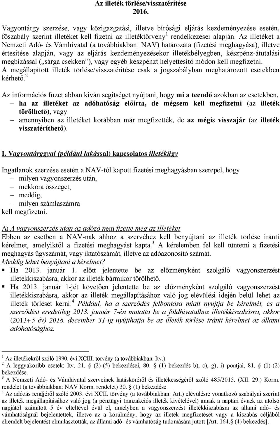 Az illetéket a Nemzeti Adó- és Vámhivatal (a továbbiakban: NAV) határozata (fizetési meghagyása), illetve értesítése alapján, vagy az eljárás kezdeményezésekor illetékbélyegben, készpénz-átutalási