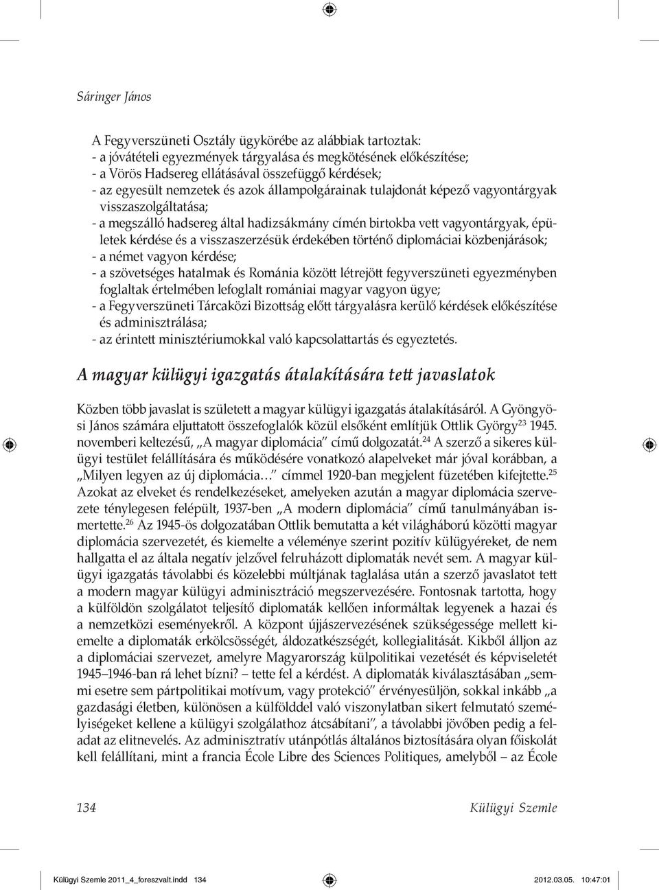 visszaszerzésük érdekében történő diplomáciai közbenjárások; - a német vagyon kérdése; - a szövetséges hatalmak és Románia között létrejött fegyverszüneti egyezményben foglaltak értelmében lefoglalt