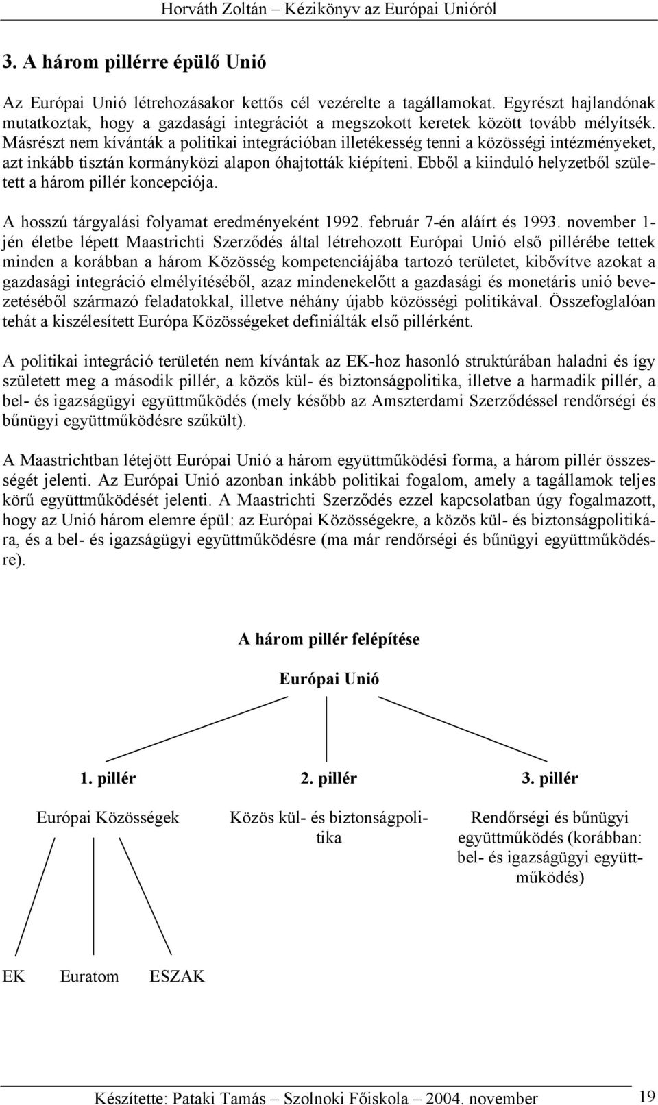 Másrészt nem kívánták a politikai integrációban illetékesség tenni a közösségi intézményeket, azt inkább tisztán kormányközi alapon óhajtották kiépíteni.