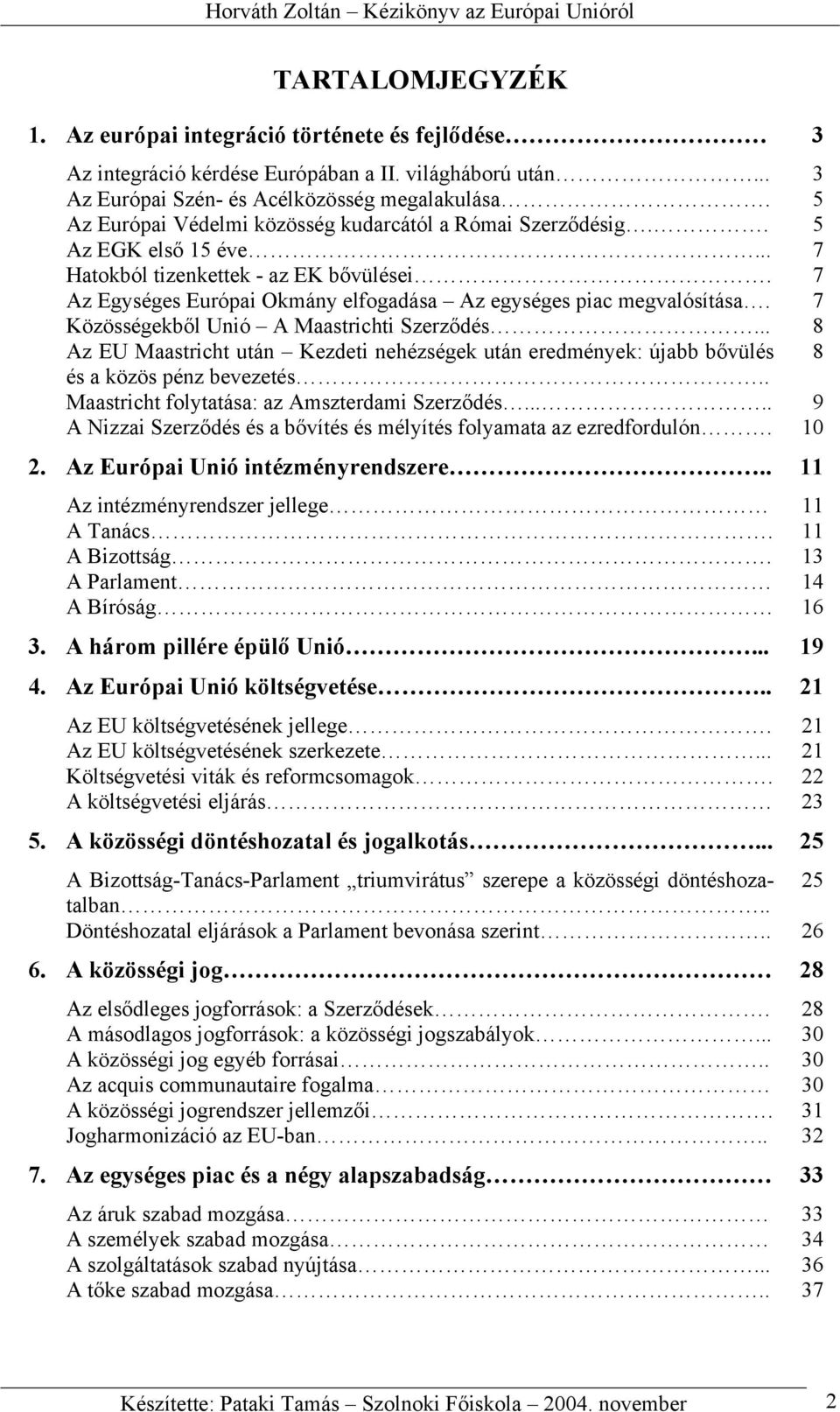 7 Közösségekből Unió A Maastrichti Szerződés... 8 Az EU Maastricht után Kezdeti nehézségek után eredmények: újabb bővülés 8 és a közös pénz bevezetés.. Maastricht folytatása: az Amszterdami Szerződés.