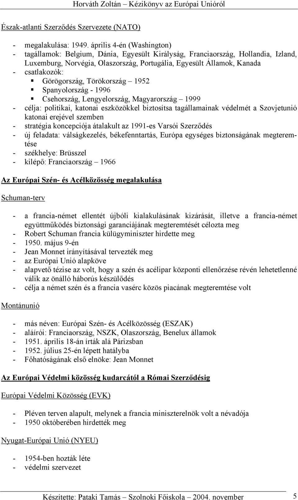 Görögország, Törökország 1952 Spanyolország - 1996 Csehország, Lengyelország, Magyarország 1999 - célja: politikai, katonai eszközökkel biztosítsa tagállamainak védelmét a Szovjetunió katonai