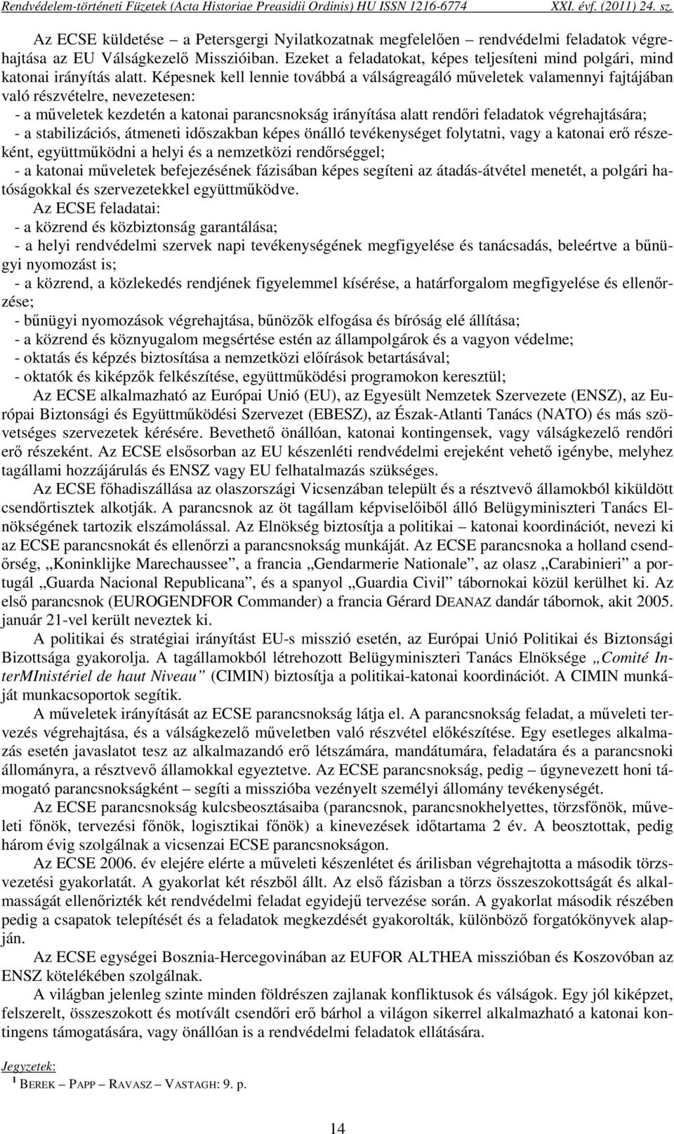 Képesnek kell lennie továbbá a válságreagáló műveletek valamennyi fajtájában való részvételre, nevezetesen: - a műveletek kezdetén a katonai parancsnokság irányítása alatt rendőri feladatok