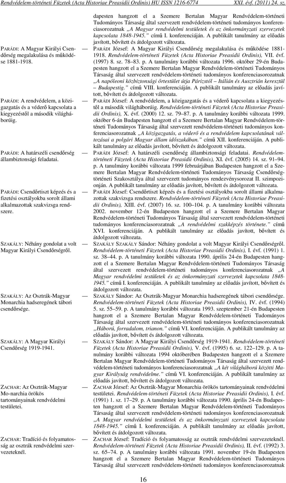 SZAKÁLY: Néhány gondolat a volt Magyar Királyi Csendőrségről. SZAKÁLY: Az Osztrák-Magyar Monarchia hadseregének tábori csendőrsége. SZAKÁLY: A Magyar Királyi Csendőrség 1919-1941.