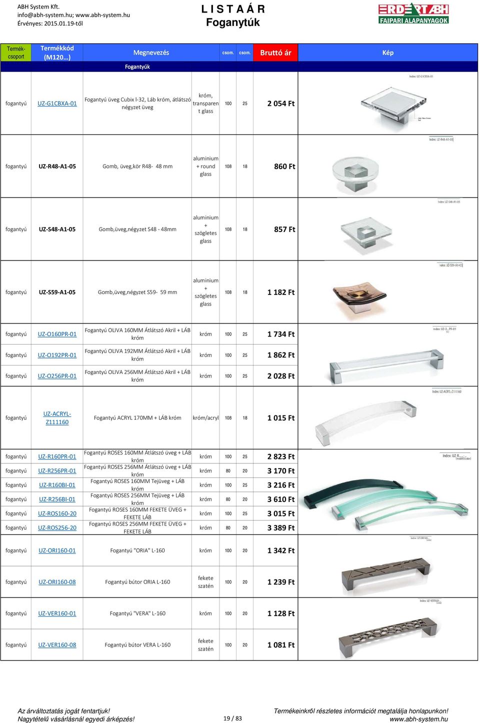 + round glass 108 18 860 Ft UZ-S48-A1-05 Gomb,üveg,négyzet S48-48mm aluminium + szögletes glass 108 18 857 Ft UZ-S59-A1-05 Gomb,üveg,négyzet S59-59 mm aluminium + szögletes glass 108 18 1 182 Ft