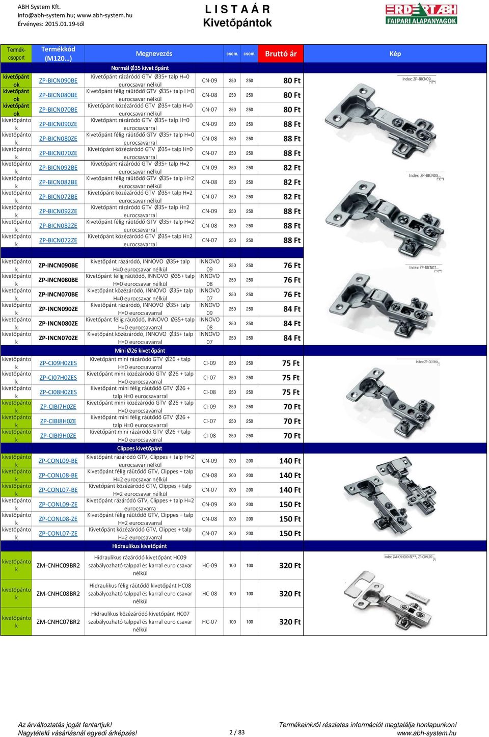 ZP-BICN070BE ZP-BICN090ZE ZP-BICN080ZE ZP-BICN070ZE ZP-BICN092BE ZP-BICN082BE ZP-BICN072BE ZP-BICN092ZE ZP-BICN082ZE ZP-BICN072ZE Normál Ø35 ivet őpánt Kivetőpánt rázáródó GTV Ø35+ talp H=0