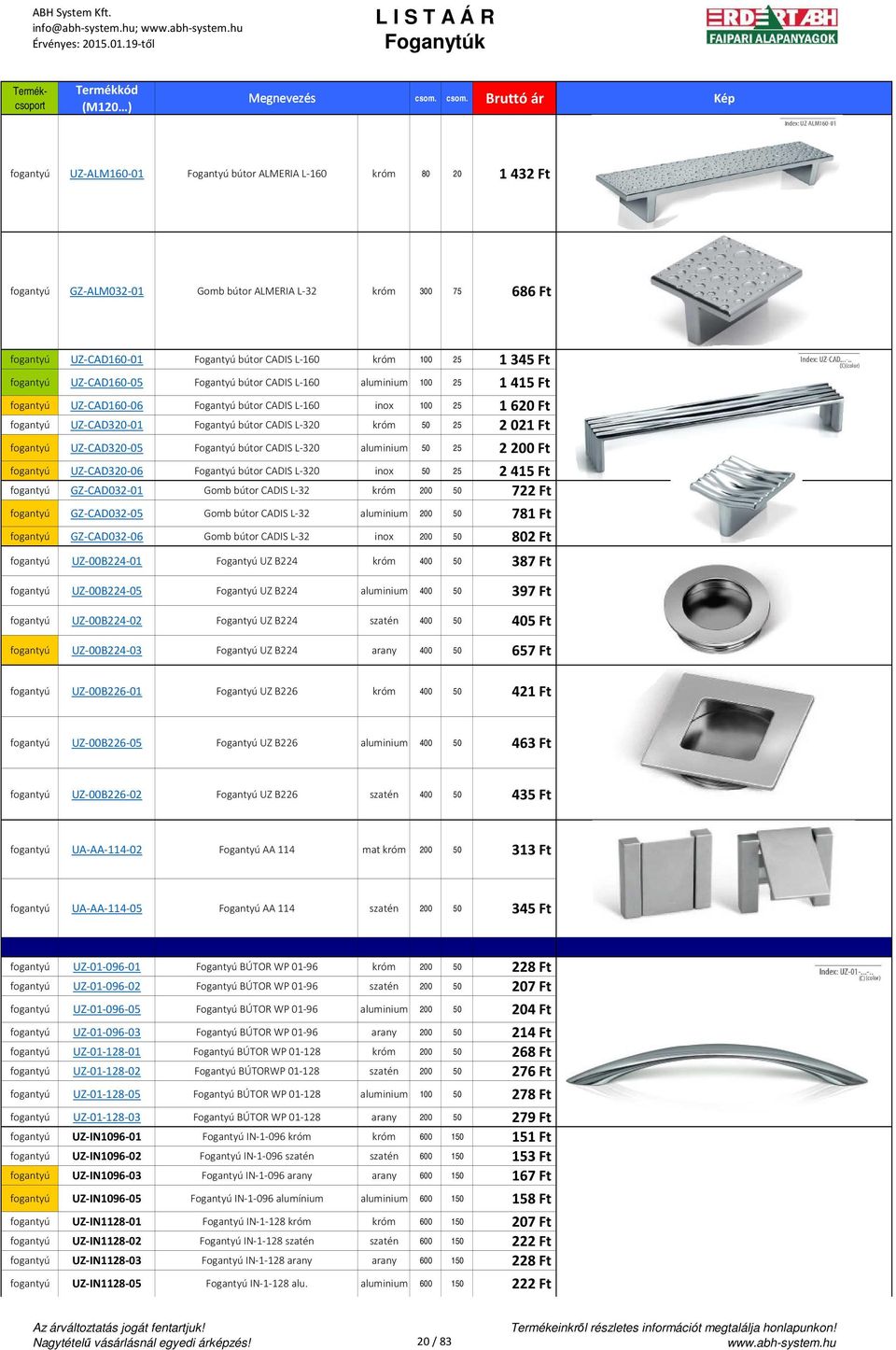 25 1 345 Ft UZ-CAD160-05 Fogantyú bútor CADIS L-160 aluminium 100 25 1 415 Ft UZ-CAD160-06 Fogantyú bútor CADIS L-160 inox 100 25 1620 Ft UZ-CAD320-01 Fogantyú bútor CADIS L-320 róm 50 25 2021 Ft