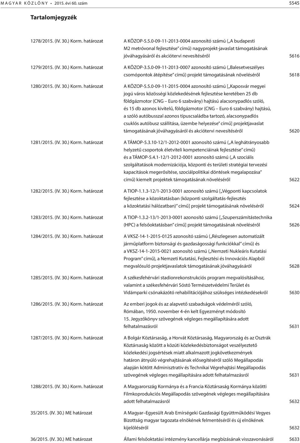 (IV. 30.) Korm. határozat A KÖZOP-3.5.0-09-11-2013-0007 azonosító számú ( Balesetveszélyes csomópontok átépítése című) projekt támogatásának növeléséről 5618 1280/2015. (IV. 30.) Korm. határozat A KÖZOP-5.