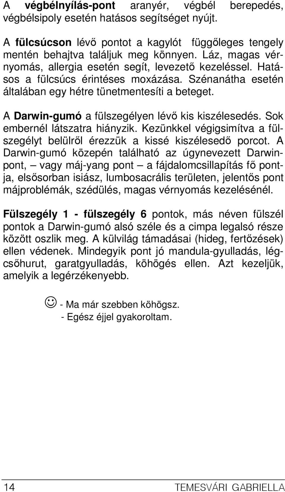 A Darwin-gumó a fülszegélyen lévı kis kiszélesedés. Sok embernél látszatra hiányzik. Kezünkkel végigsimítva a fülszegélyt belülrıl érezzük a kissé kiszélesedı porcot.