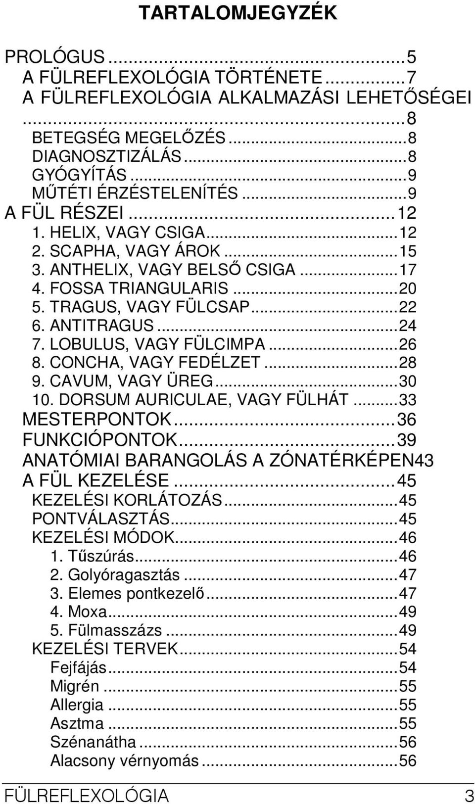 LOBULUS, VAGY FÜLCIMPA...26 8. CONCHA, VAGY FEDÉLZET...28 9. CAVUM, VAGY ÜREG...30 10. DORSUM AURICULAE, VAGY FÜLHÁT...33 MESTERPONTOK...36 FUNKCIÓPONTOK.