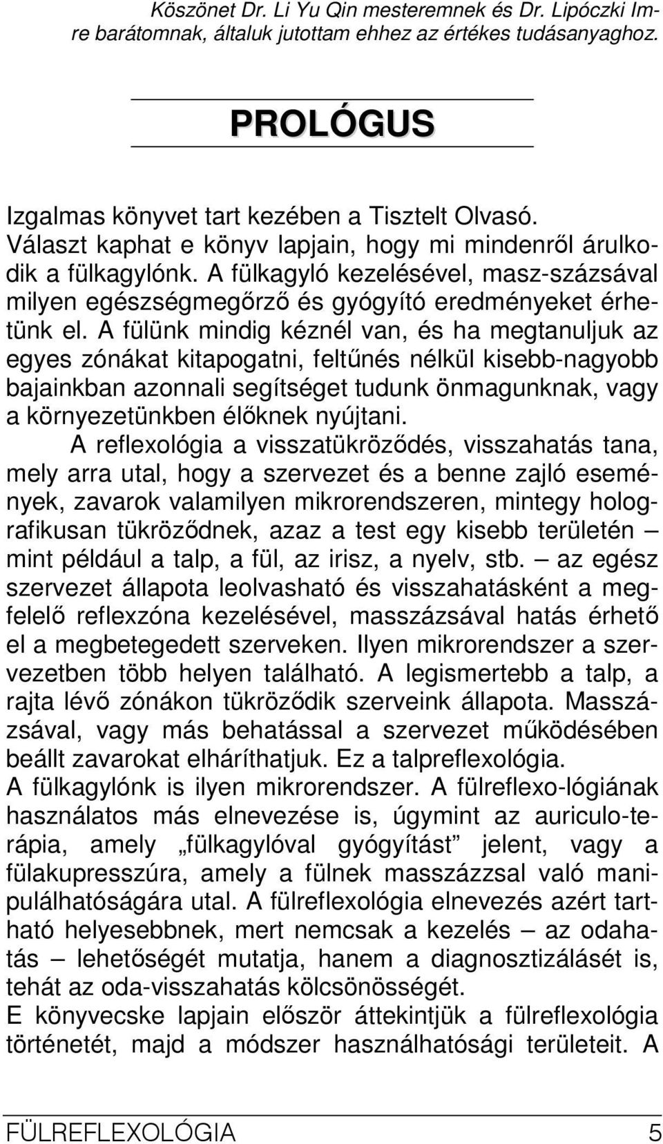 A fülünk mindig kéznél van, és ha megtanuljuk az egyes zónákat kitapogatni, feltőnés nélkül kisebb-nagyobb bajainkban azonnali segítséget tudunk önmagunknak, vagy a környezetünkben élıknek nyújtani.